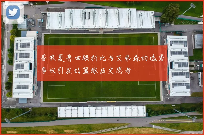香农夏普回顾科比与艾弗森的选秀争议引发的篮球历史思考