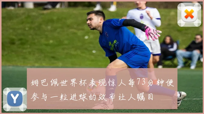 姆巴佩世界杯表现惊人每73分钟便参与一粒进球的效率让人瞩目