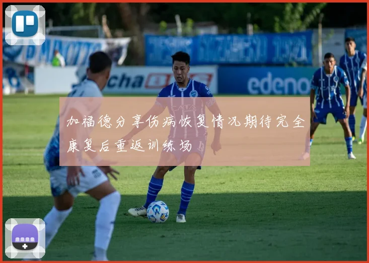加福德分享伤病恢复情况期待完全康复后重返训练场