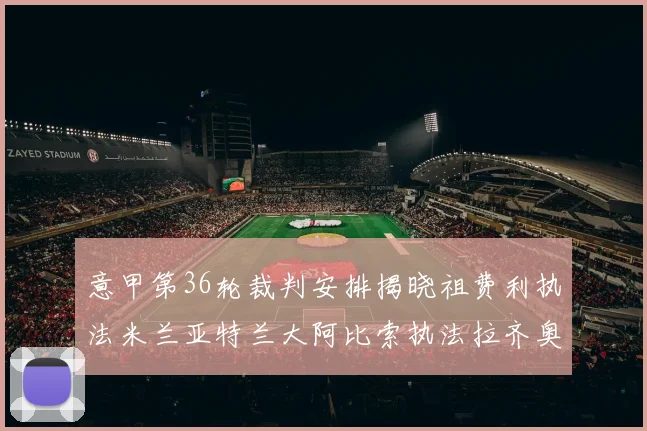 意甲第36轮裁判安排揭晓祖费利执法米兰亚特兰大阿比索执法拉齐奥国米