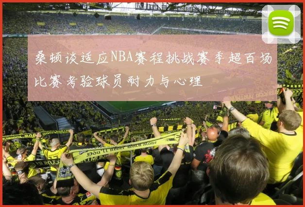 桑顿谈适应NBA赛程挑战赛季超百场比赛考验球员耐力与心理