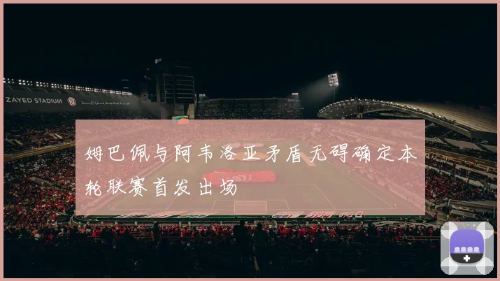 姆巴佩与阿韦洛亚矛盾无碍确定本轮联赛首发出场