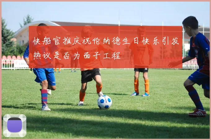 快船官推庆祝伦纳德生日快乐引发热议是否为面子工程