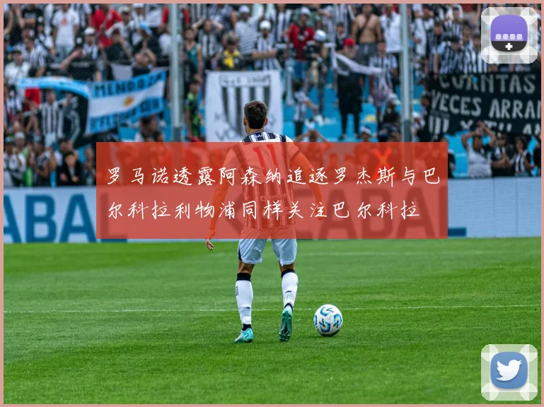 罗马诺透露阿森纳追逐罗杰斯与巴尔科拉利物浦同样关注巴尔科拉