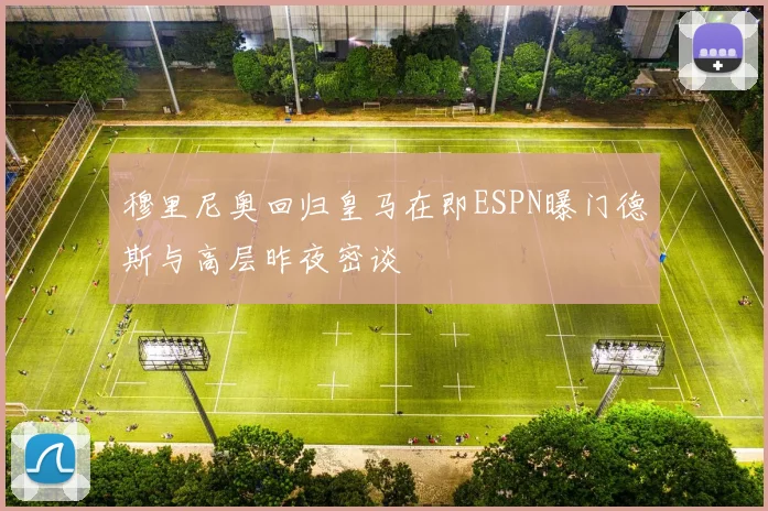 穆里尼奥回归皇马在即ESPN曝门德斯与高层昨夜密谈