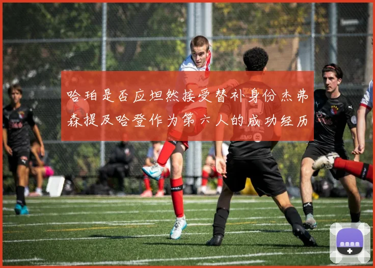 哈珀是否应坦然接受替补身份杰弗森提及哈登作为第六人的成功经历